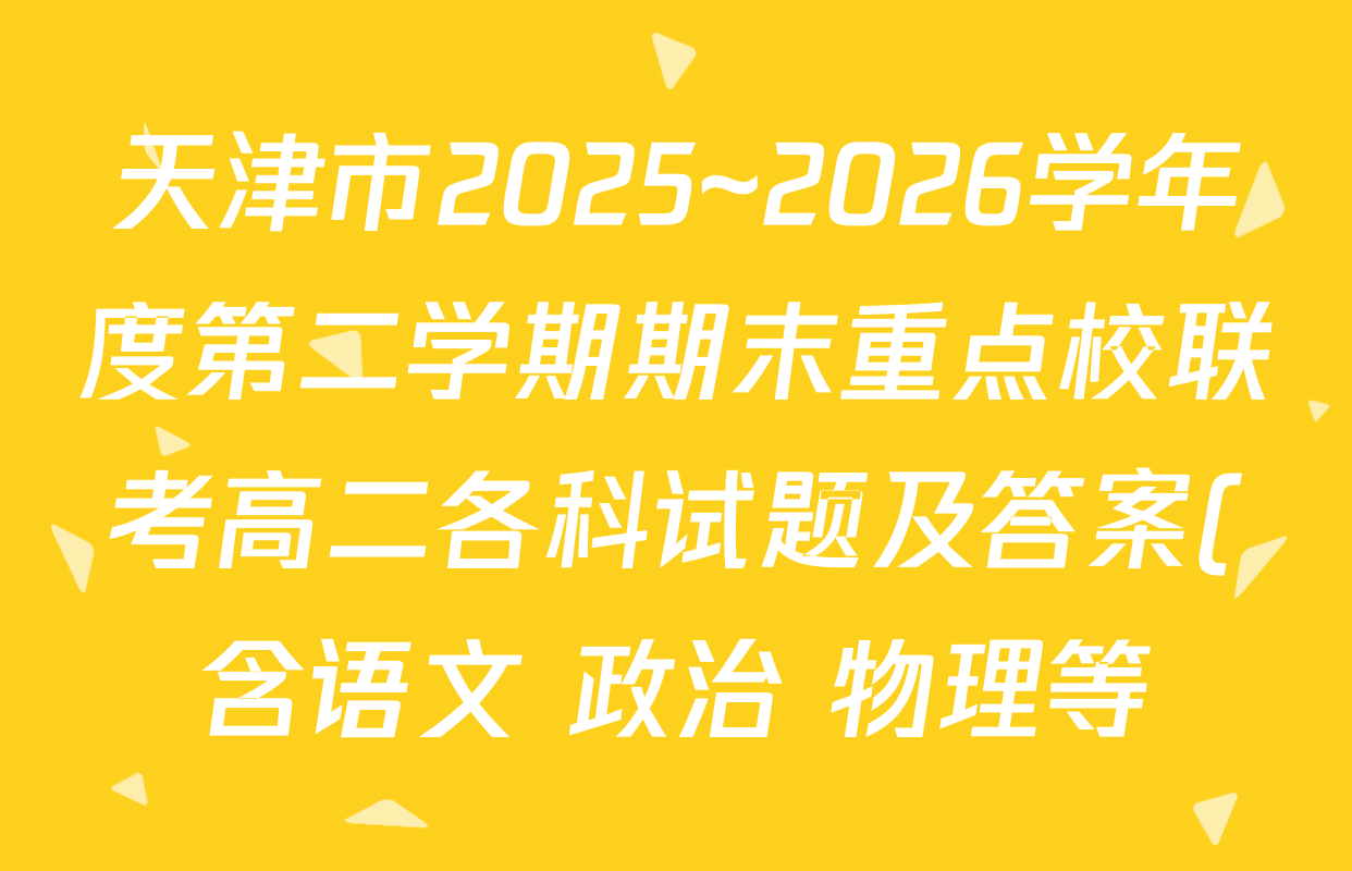 天津市2025~2026学年度第二学期期末重点校联考高二各科试题及答案(含语文 政治 物理等)